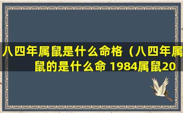 八四年属鼠是什么命格（八四年属鼠的是什么命 1984属鼠2020年运势-十二星座网）